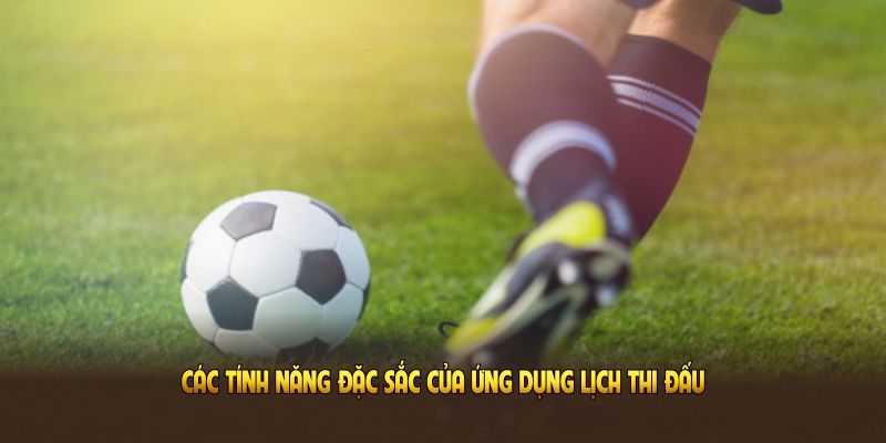 Các tính năng đặc sắc của ứng dụng lịch thi đấu Xoilac TV