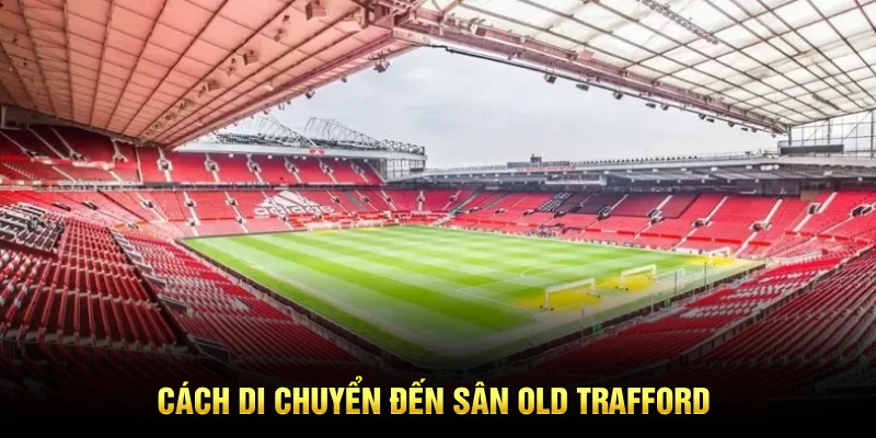 Cách di chuyển đến sân Old Trafford bạn cần biết