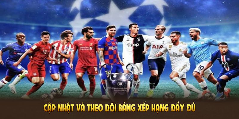 Cập nhật và theo dõi bảng xếp hạng đầy đủ, rõ ràng