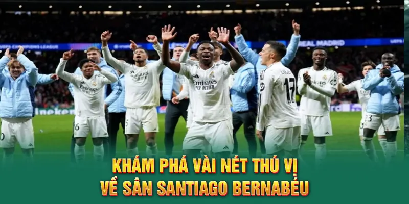 Khám phá vài nét thú vị về sân Santiago Bernabéu