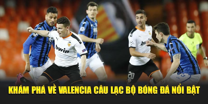 Khám phá về Valencia câu lạc bộ bóng đá nổi bật
