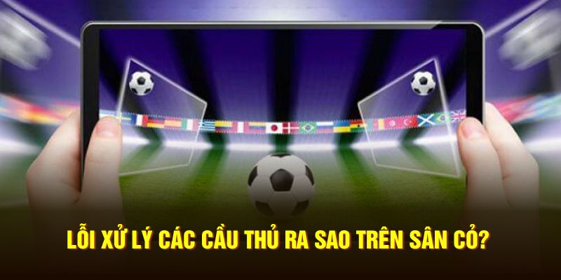 Lỗi xử lý các cầu thủ ra sao trên sân cỏ?
