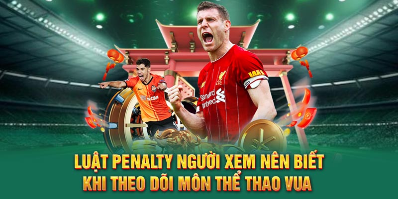 Luật Penalty người xem nên biết khi theo dõi môn thể thao vua