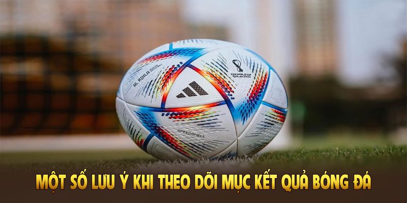 Một số lưu ý khi theo dõi mục kết quả bóng đá tại Xoilac TV