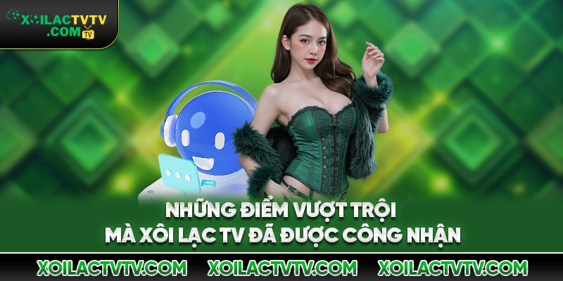 Những điểm vượt trội mà Xôi Lạc TV đã được công nhận