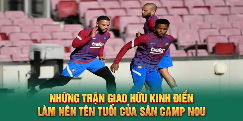 Những trận giao hữu kinh điển làm nên tên tuổi của sân Camp Nou